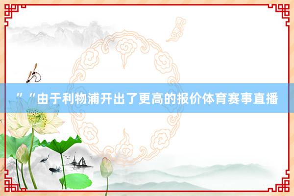 ”“由于利物浦开出了更高的报价体育赛事直播