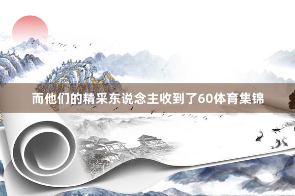 而他们的精采东说念主收到了60体育集锦