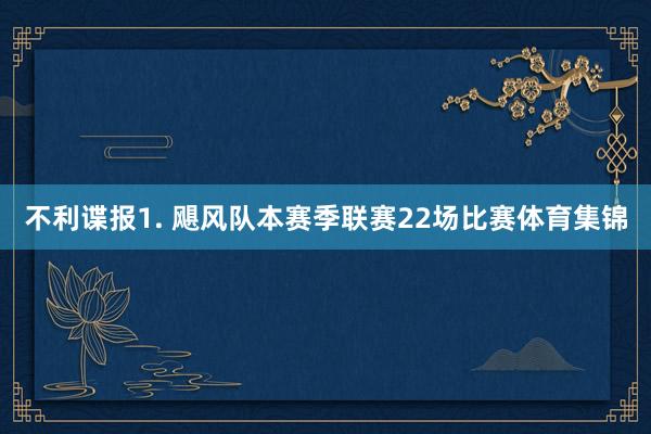 不利谍报 1. 飓风队本赛季联赛22场比赛体育集锦