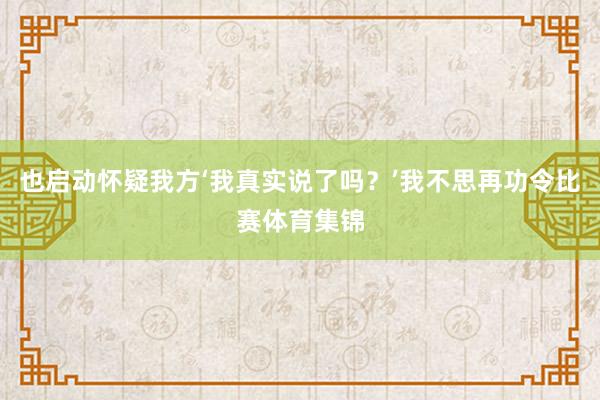 也启动怀疑我方‘我真实说了吗？’我不思再功令比赛体育集锦
