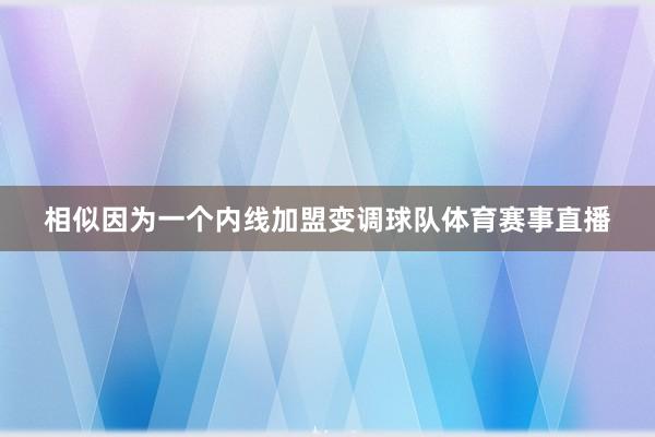 相似因为一个内线加盟变调球队体育赛事直播