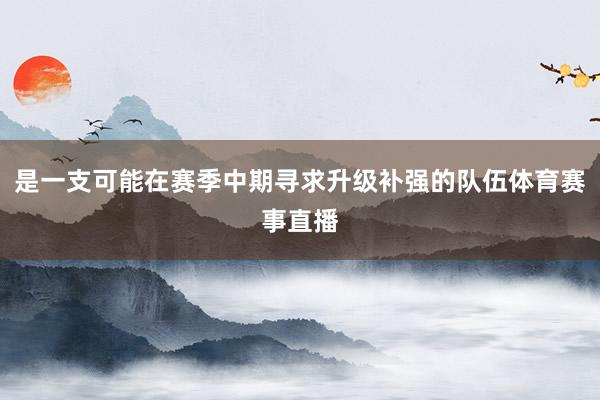是一支可能在赛季中期寻求升级补强的队伍体育赛事直播