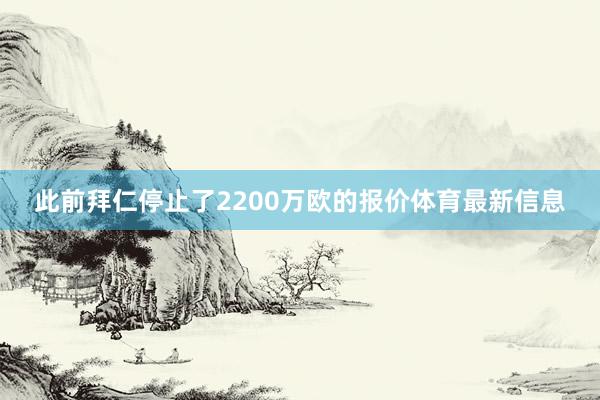 此前拜仁停止了2200万欧的报价体育最新信息