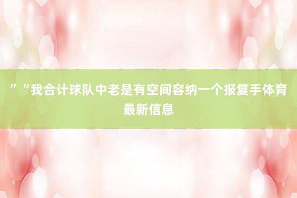 ”“我合计球队中老是有空间容纳一个报复手体育最新信息