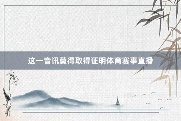 这一音讯莫得取得证明体育赛事直播
