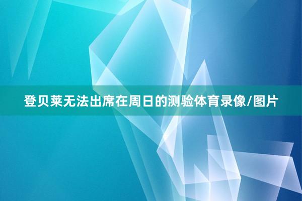 登贝莱无法出席在周日的测验体育录像/图片