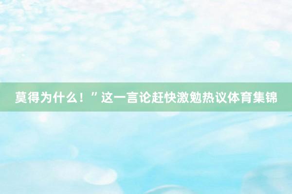 莫得为什么！”这一言论赶快激勉热议体育集锦