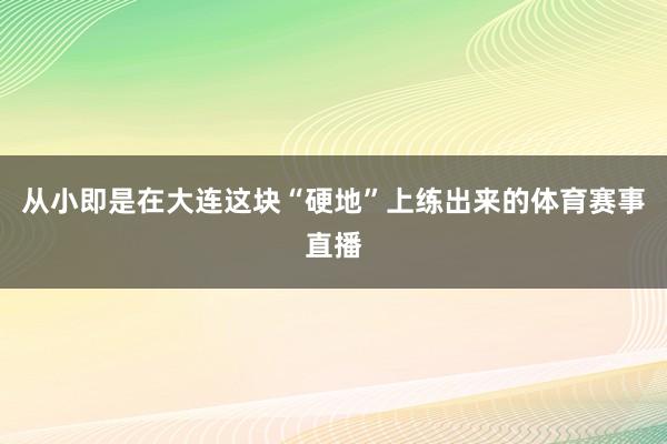 从小即是在大连这块“硬地”上练出来的体育赛事直播