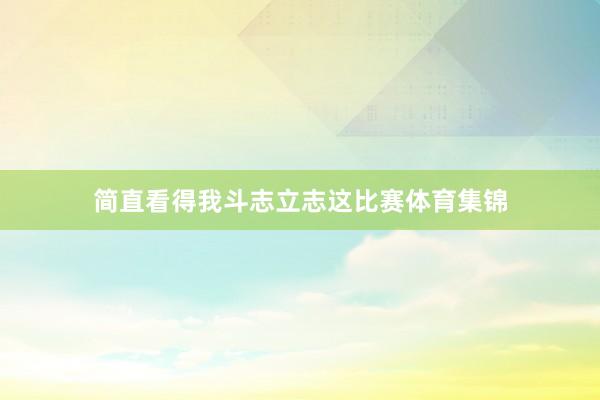 简直看得我斗志立志这比赛体育集锦