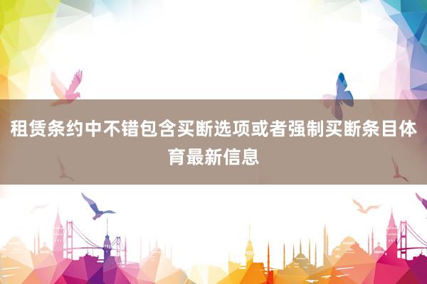 租赁条约中不错包含买断选项或者强制买断条目体育最新信息