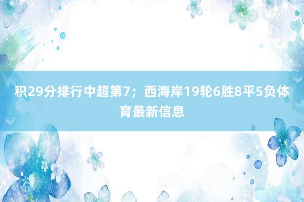 积29分排行中超第7；西海岸19轮6胜8平5负体育最新信息