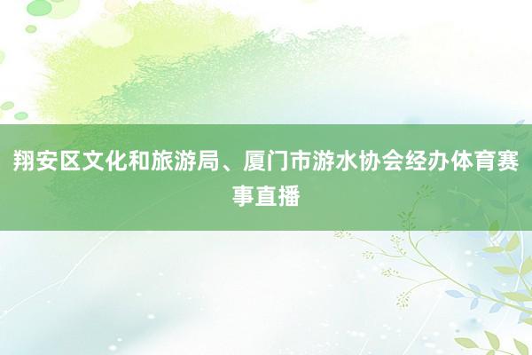 翔安区文化和旅游局、厦门市游水协会经办体育赛事直播