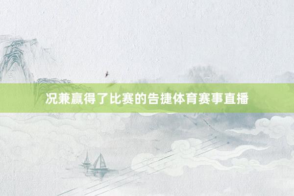 况兼赢得了比赛的告捷体育赛事直播