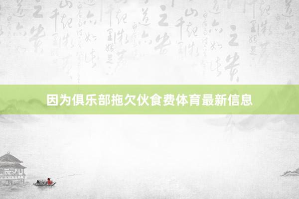 因为俱乐部拖欠伙食费体育最新信息