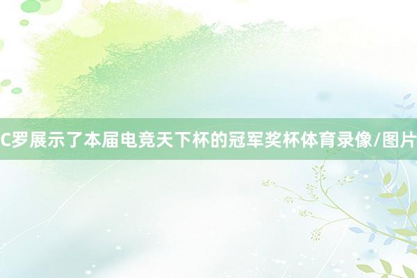C罗展示了本届电竞天下杯的冠军奖杯体育录像/图片