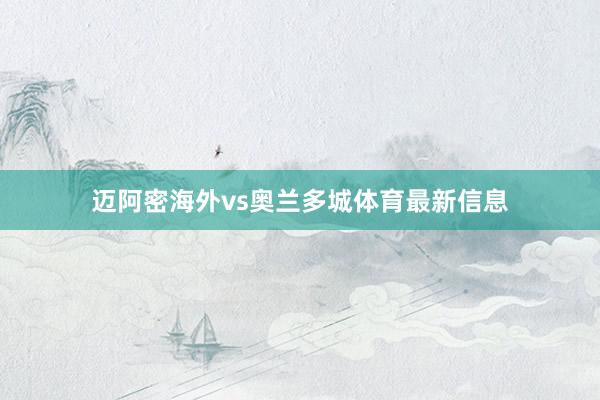 迈阿密海外vs奥兰多城体育最新信息
