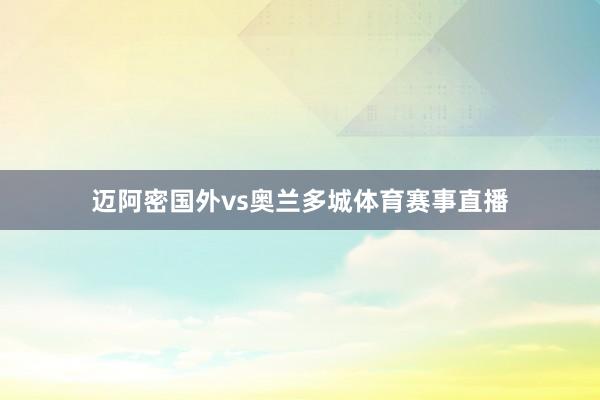 迈阿密国外vs奥兰多城体育赛事直播