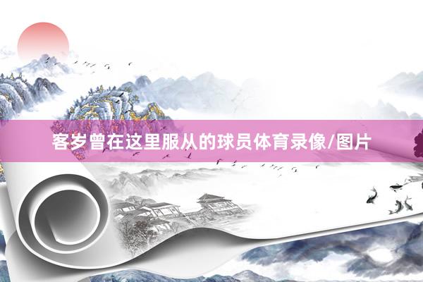 客岁曾在这里服从的球员体育录像/图片