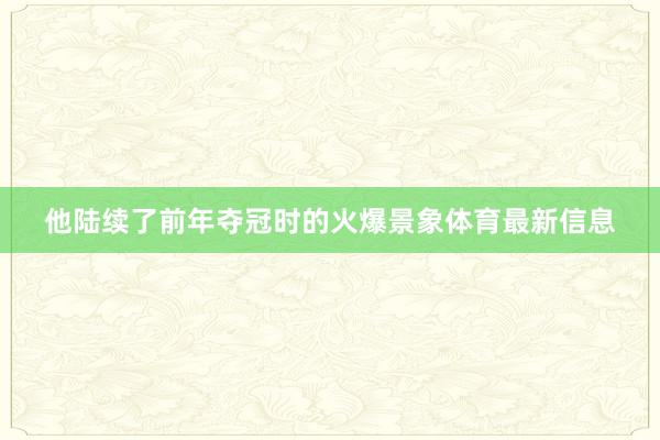 他陆续了前年夺冠时的火爆景象体育最新信息