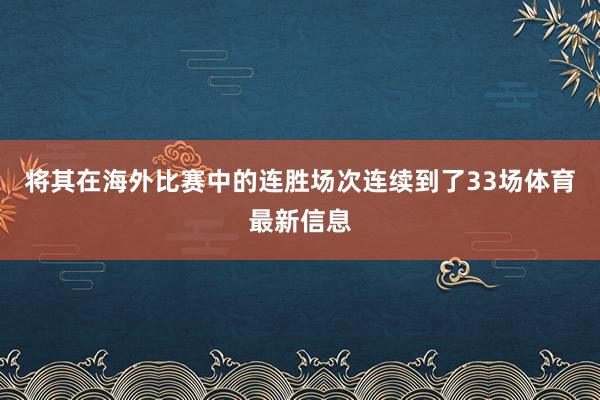 将其在海外比赛中的连胜场次连续到了33场体育最新信息