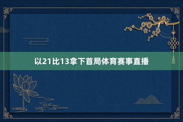以21比13拿下首局体育赛事直播