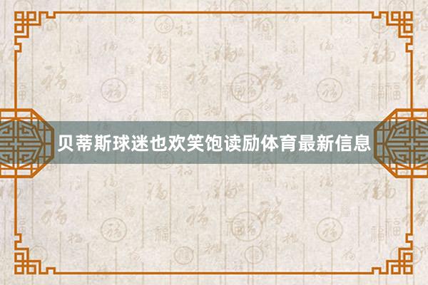 贝蒂斯球迷也欢笑饱读励体育最新信息