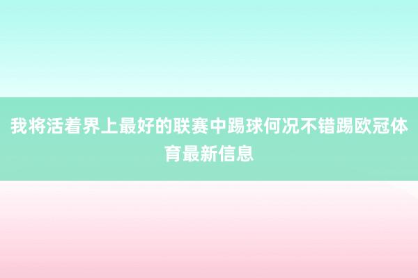 我将活着界上最好的联赛中踢球何况不错踢欧冠体育最新信息