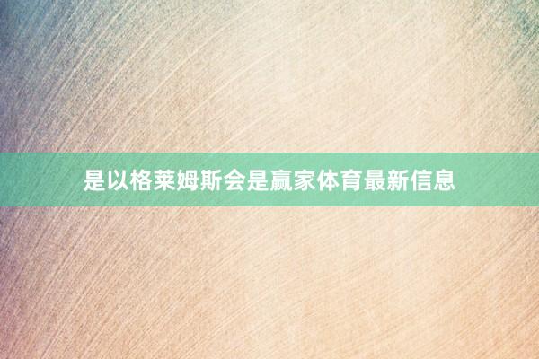 是以格莱姆斯会是赢家体育最新信息