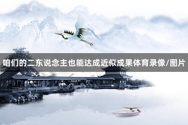 咱们的二东说念主也能达成近似成果体育录像/图片