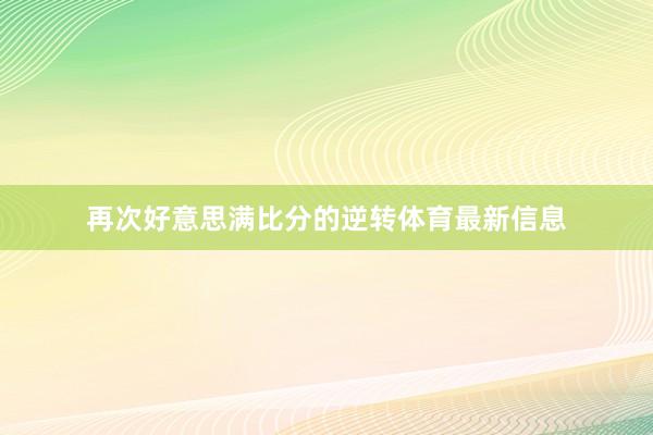 再次好意思满比分的逆转体育最新信息