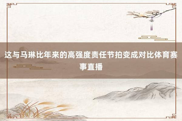 这与马琳比年来的高强度责任节拍变成对比体育赛事直播