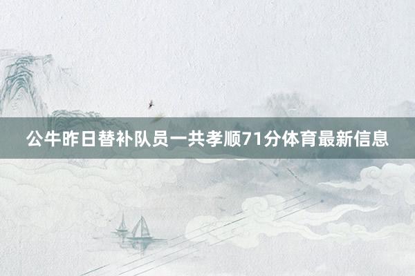 公牛昨日替补队员一共孝顺71分体育最新信息