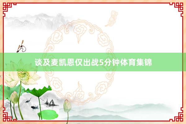 谈及麦凯恩仅出战5分钟体育集锦
