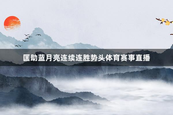 匡助蓝月亮连续连胜势头体育赛事直播