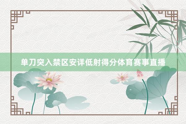 单刀突入禁区安详低射得分体育赛事直播