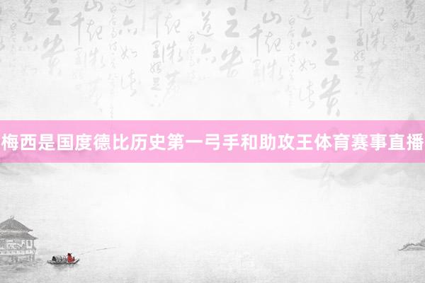 梅西是国度德比历史第一弓手和助攻王体育赛事直播