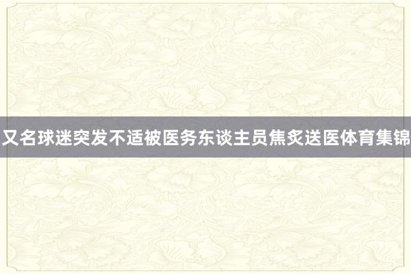 又名球迷突发不适被医务东谈主员焦炙送医体育集锦
