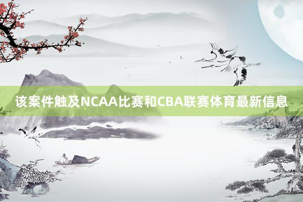该案件触及NCAA比赛和CBA联赛体育最新信息