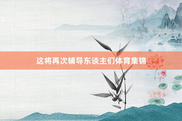 这将再次辅导东谈主们体育集锦