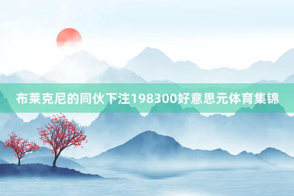 布莱克尼的同伙下注198300好意思元体育集锦