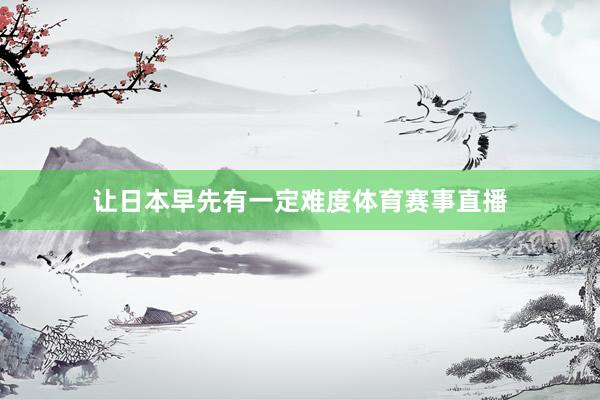 让日本早先有一定难度体育赛事直播