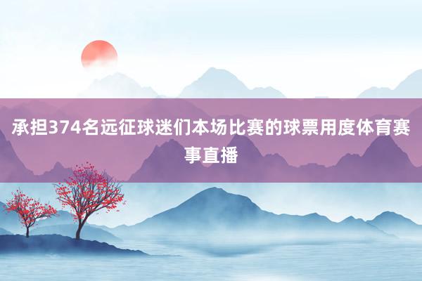 承担374名远征球迷们本场比赛的球票用度体育赛事直播