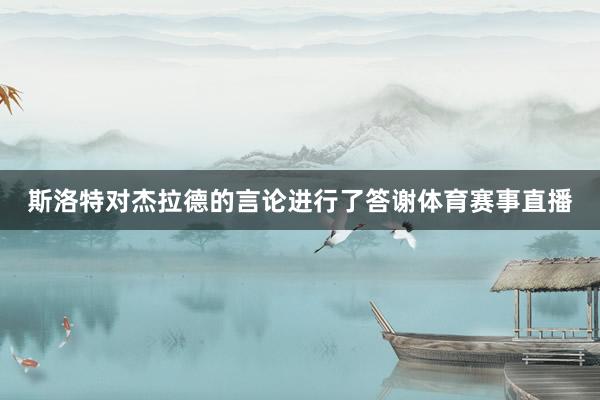 斯洛特对杰拉德的言论进行了答谢体育赛事直播