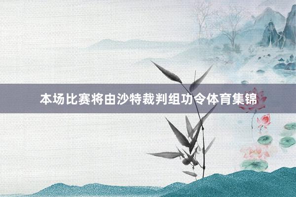 本场比赛将由沙特裁判组功令体育集锦