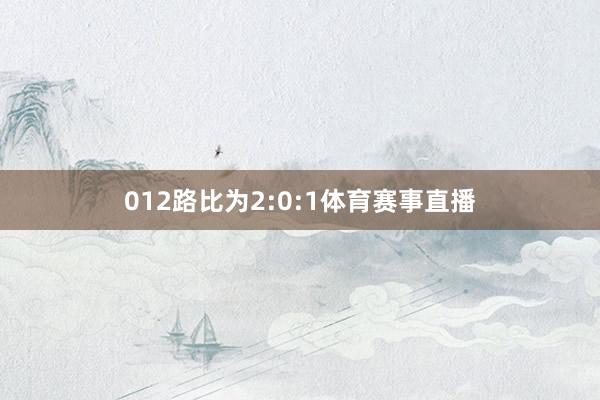 012路比为2:0:1体育赛事直播