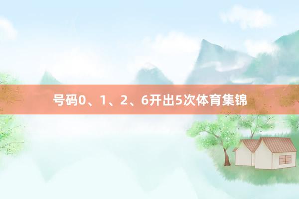 号码0、1、2、6开出5次体育集锦