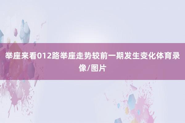举座来看012路举座走势较前一期发生变化体育录像/图片