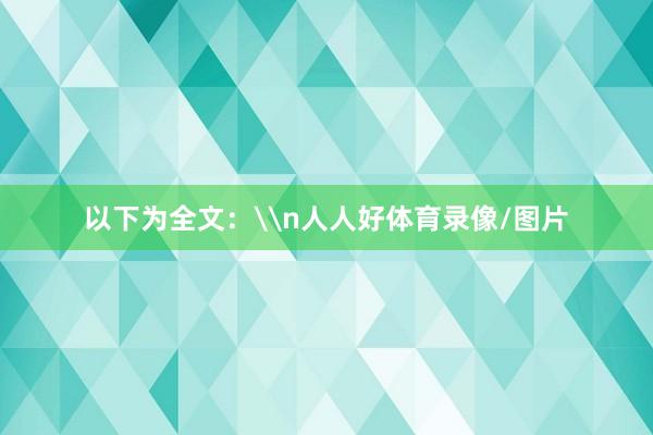 以下为全文：\n人人好体育录像/图片