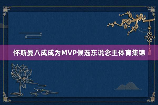 怀斯曼八成成为MVP候选东说念主体育集锦