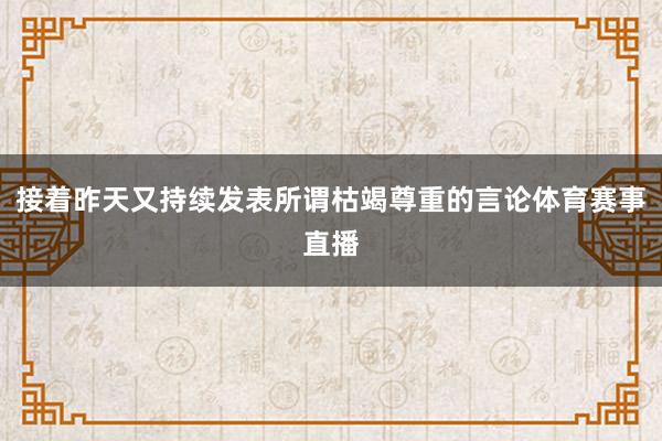 接着昨天又持续发表所谓枯竭尊重的言论体育赛事直播